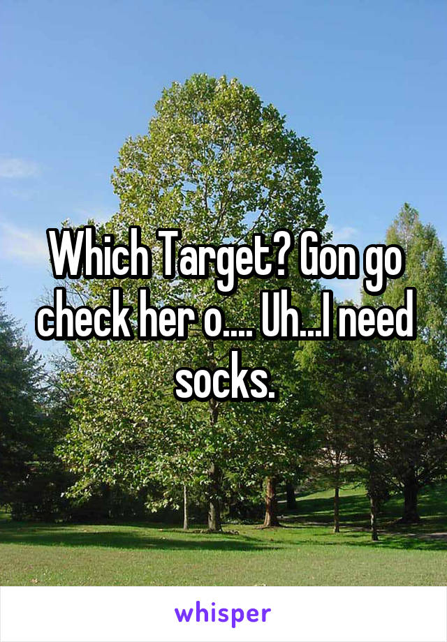 Which Target? Gon go check her o.... Uh...I need socks.