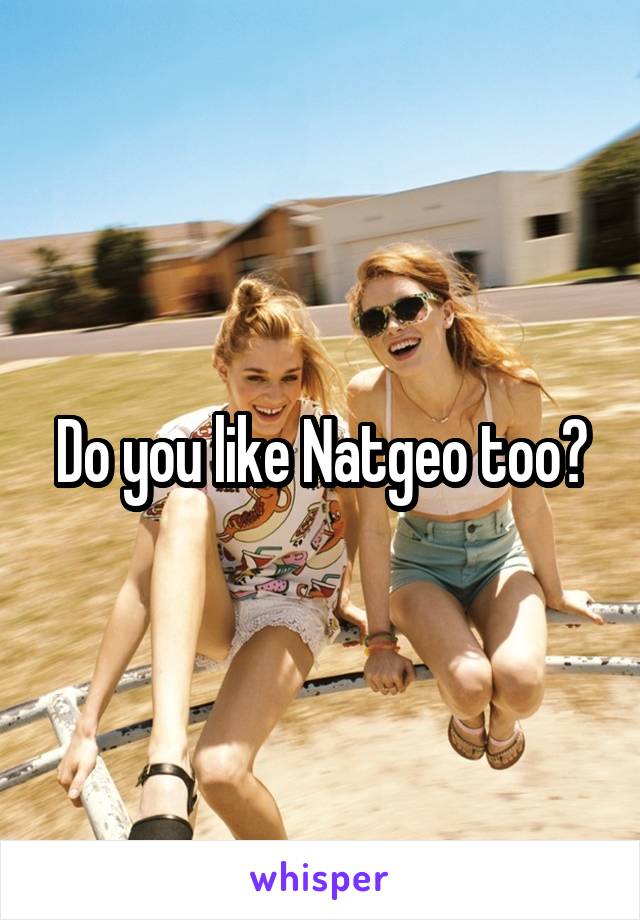 Do you like Natgeo too?