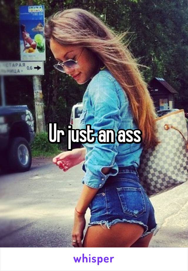 Ur just an ass