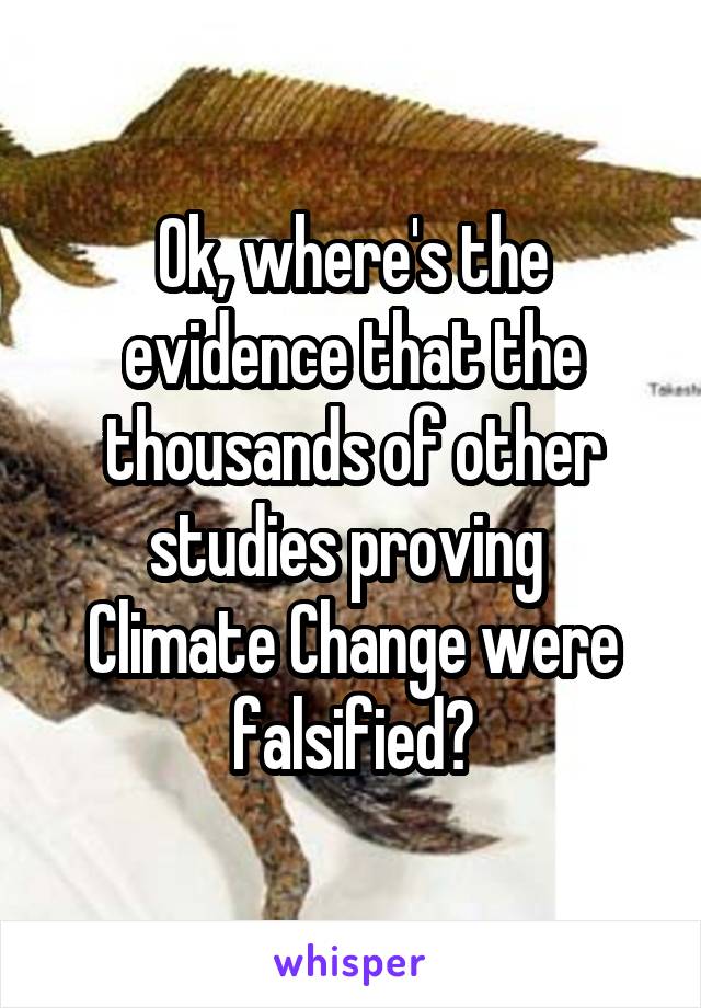 Ok, where's the evidence that the thousands of other studies proving 
Climate Change were falsified?