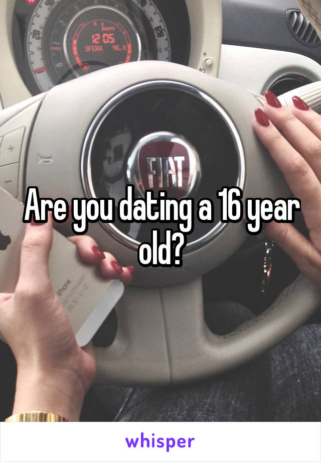 Are you dating a 16 year old?