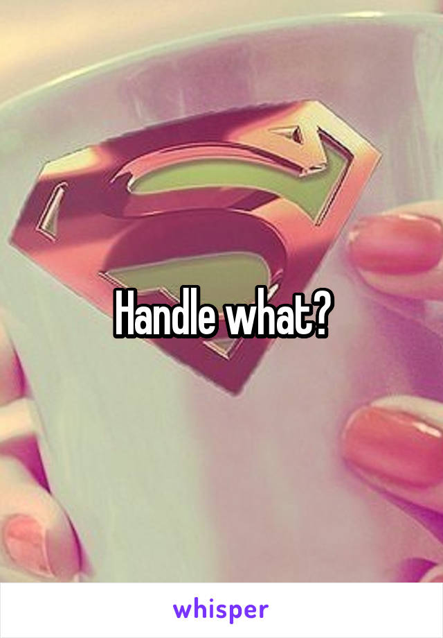 Handle what?