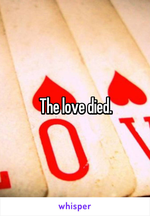 The love died.