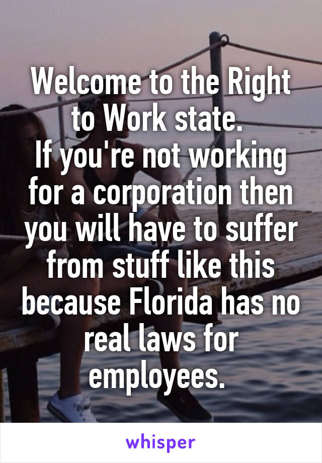 Welcome to the Right to Work state. 
If you're not working for a corporation then you will have to suffer from stuff like this because Florida has no real laws for employees. 