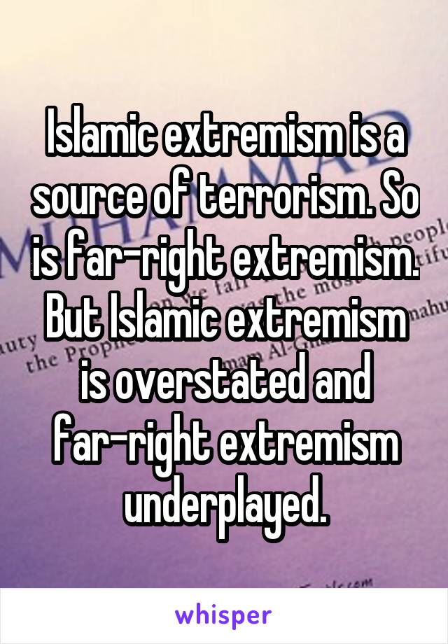 Islamic extremism is a source of terrorism. So is far-right extremism. But Islamic extremism is overstated and far-right extremism underplayed.