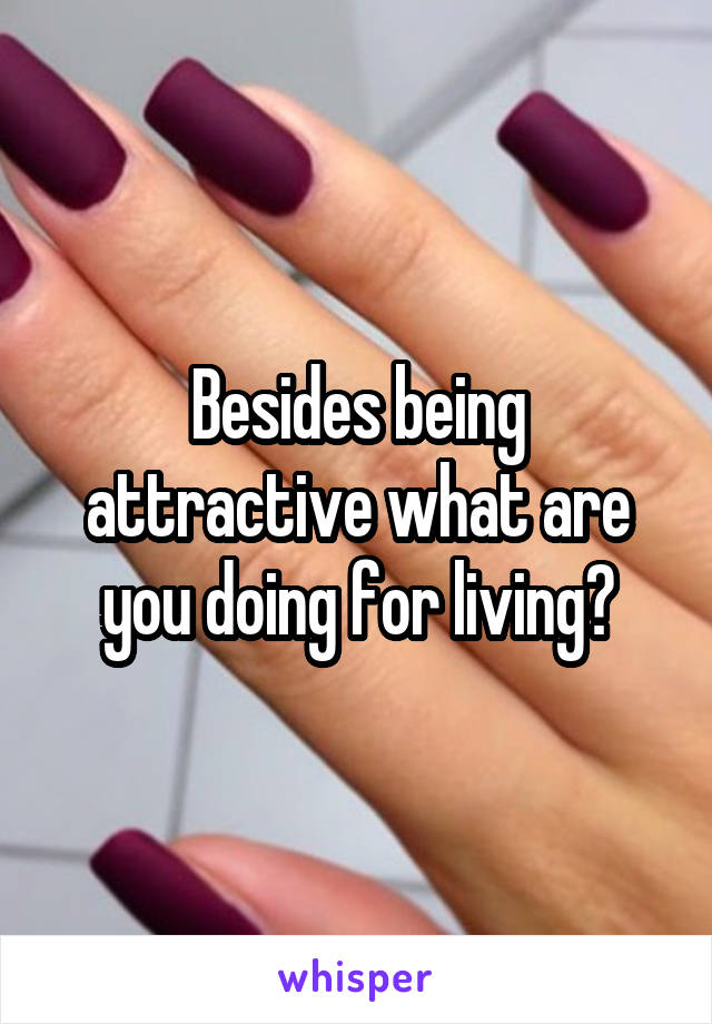 Besides being attractive what are you doing for living?