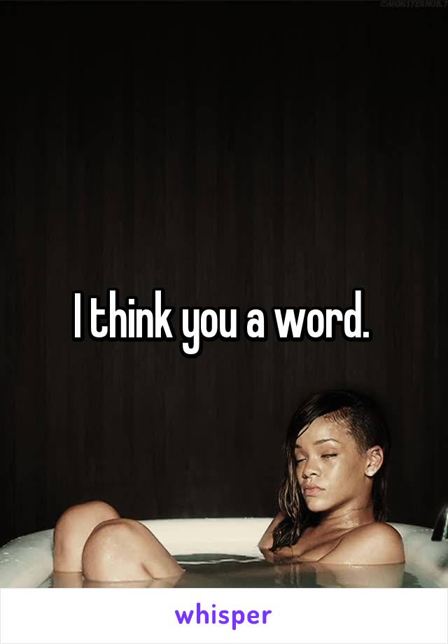 I think you a word. 