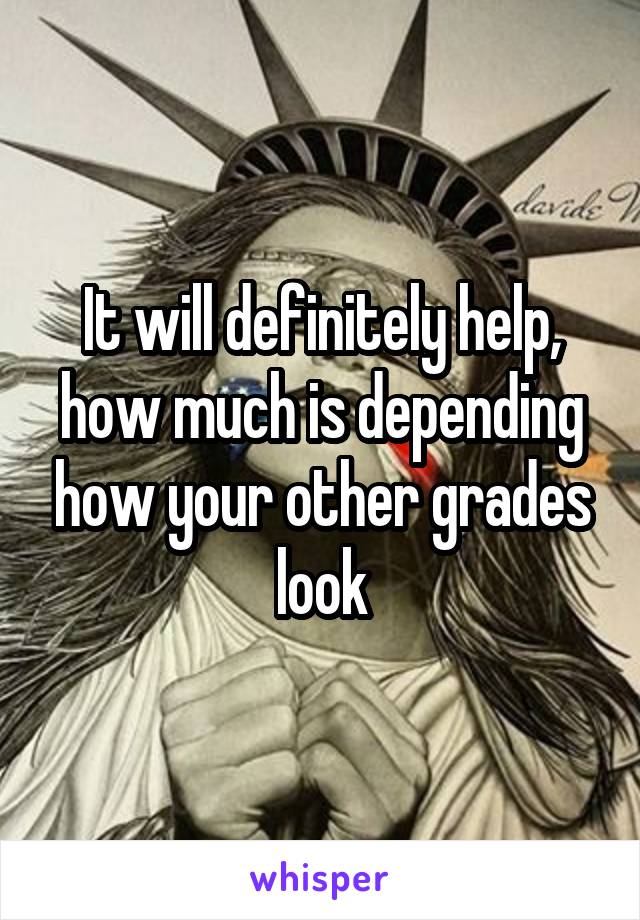 It will definitely help, how much is depending how your other grades look