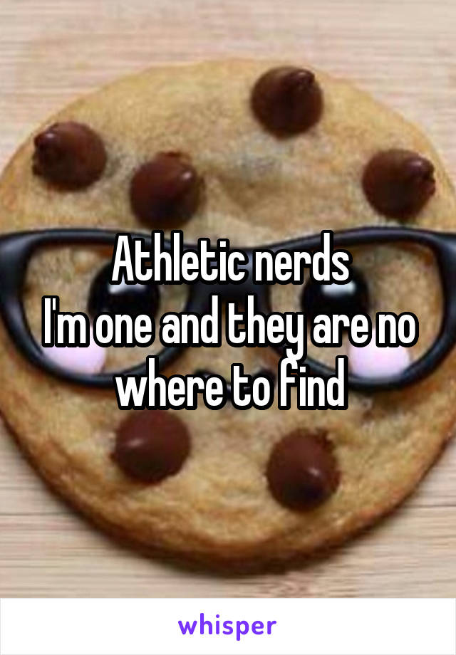 Athletic nerds
I'm one and they are no where to find