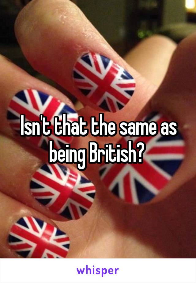 Isn't that the same as being British? 