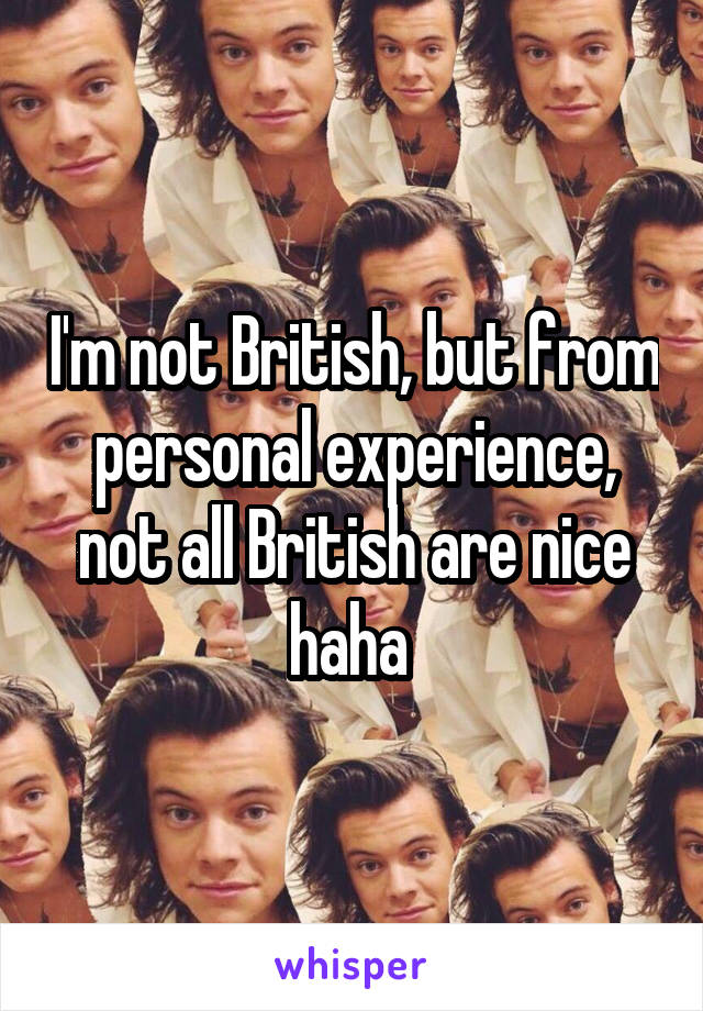 I'm not British, but from personal experience, not all British are nice haha 