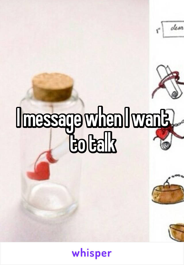 I message when I want to talk