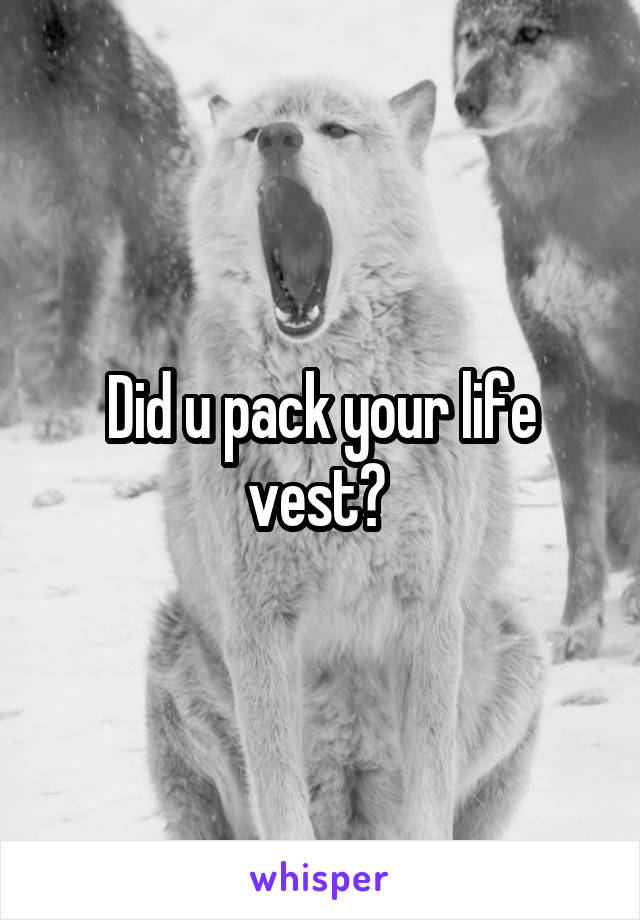 Did u pack your life vest? 