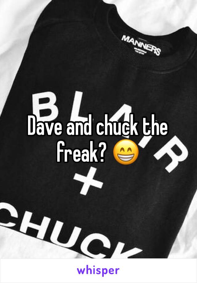 Dave and chuck the freak? 😁