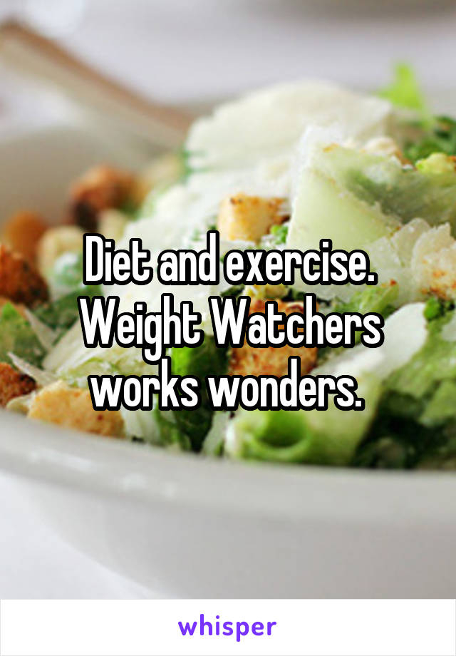 Diet and exercise. Weight Watchers works wonders. 