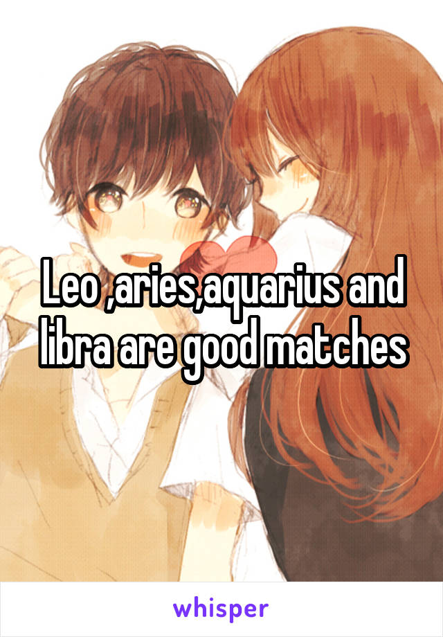 Leo ,aries,aquarius and libra are good matches