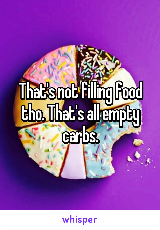 That's not filling food tho. That's all empty carbs.