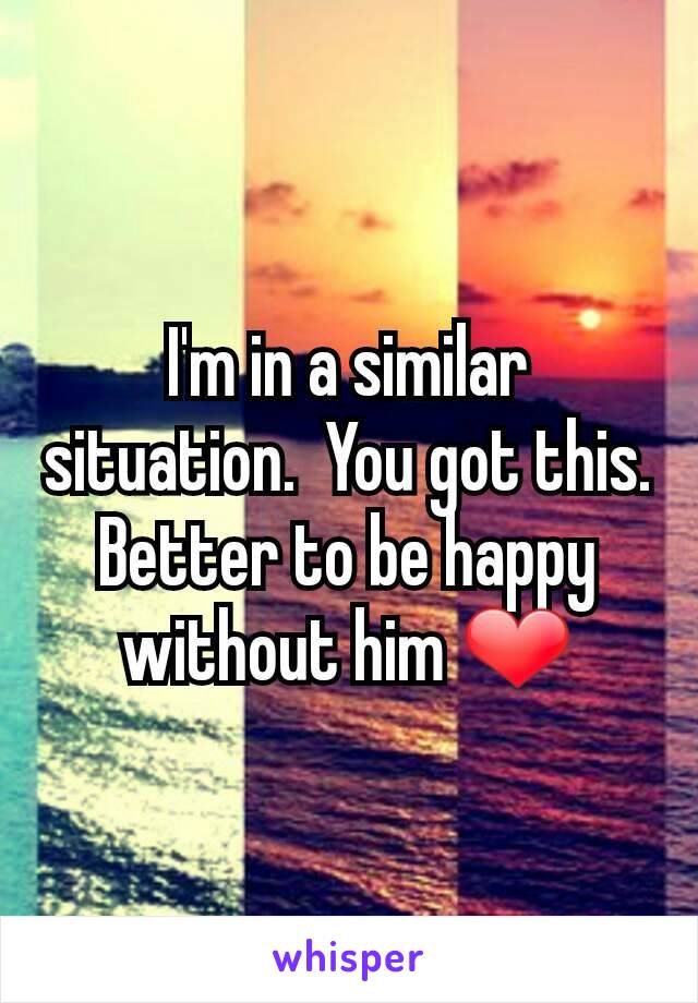 I'm in a similar situation.  You got this. Better to be happy without him ❤