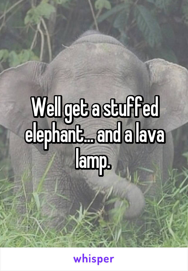 Well get a stuffed elephant... and a lava lamp. 