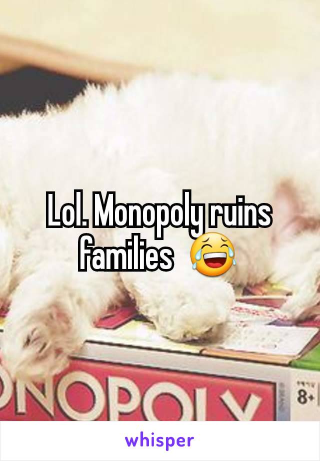 Lol. Monopoly ruins families  😂