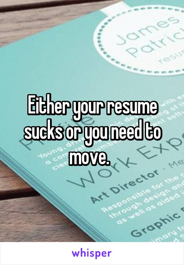 Either your resume sucks or you need to move.  