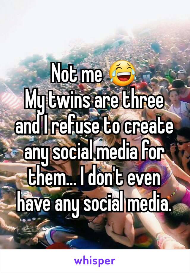 Not me 😂
My twins are three and I refuse to create any social media for them... I don't even have any social media.