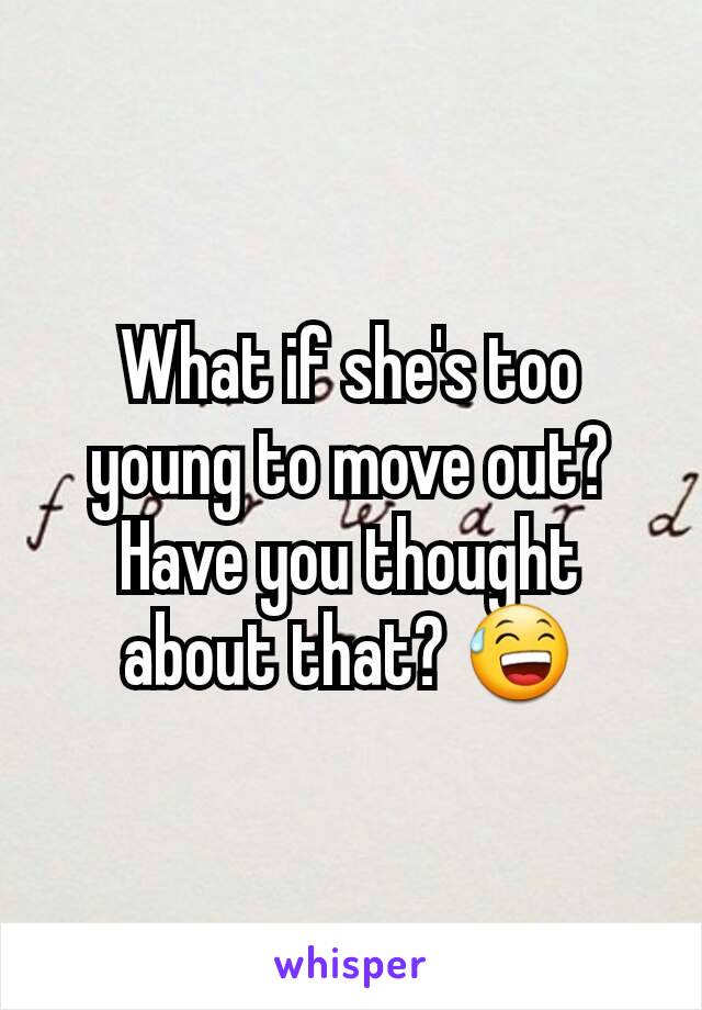 What if she's too young to move out? Have you thought about that? 😅