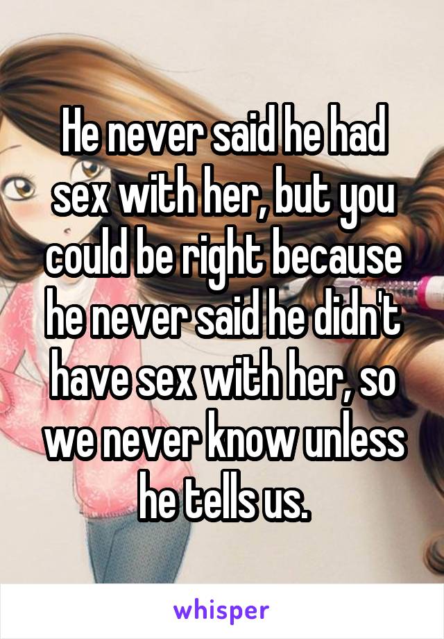 He never said he had sex with her, but you could be right because he never said he didn't have sex with her, so we never know unless he tells us.