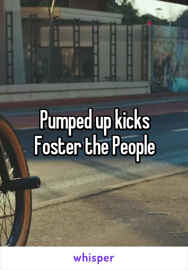 Pumped up kicks
Foster the People