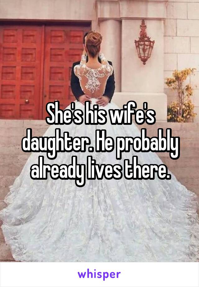 She's his wife's daughter. He probably already lives there.