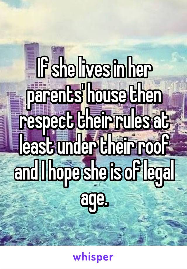 If she lives in her parents' house then respect their rules at least under their roof and I hope she is of legal age.