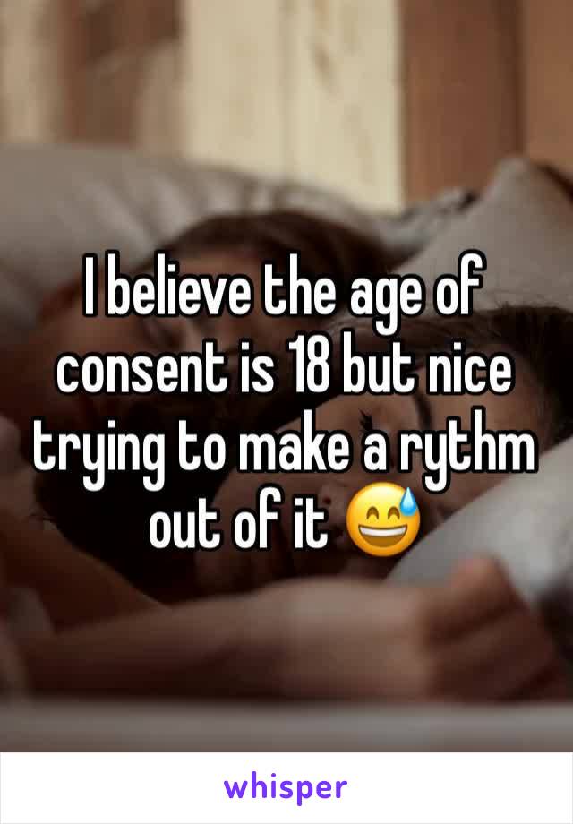 I believe the age of consent is 18 but nice trying to make a rythm out of it 😅