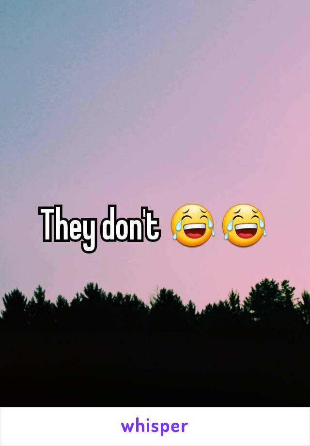 They don't 😂😂