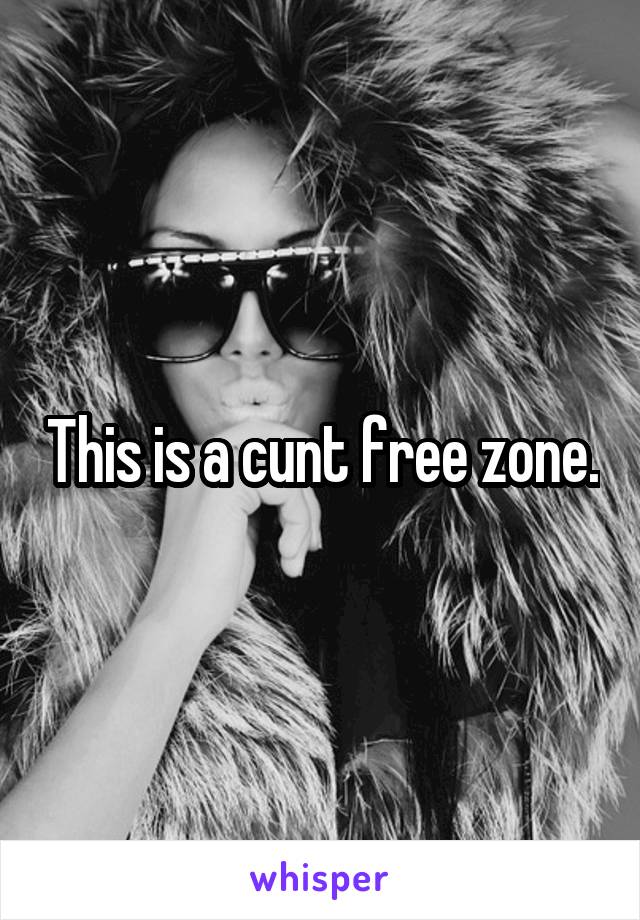 This is a cunt free zone.