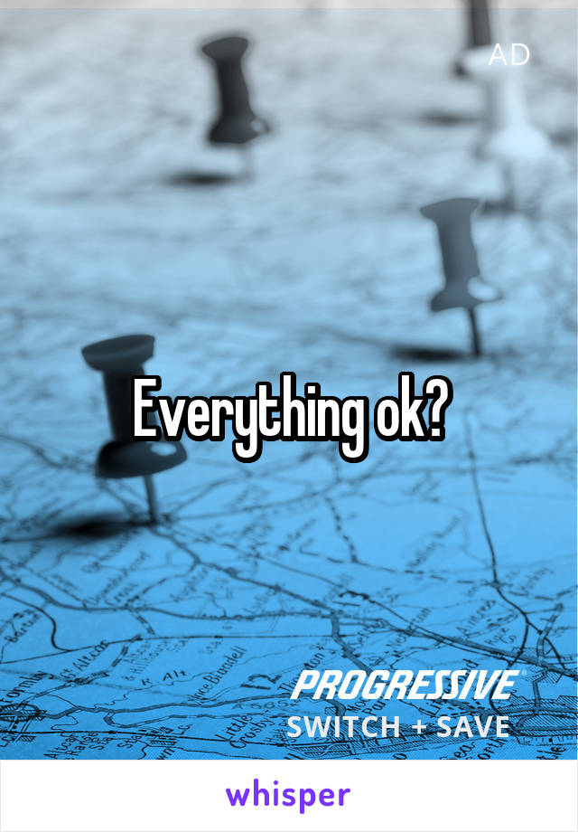 Everything ok?