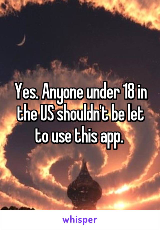 Yes. Anyone under 18 in the US shouldn't be let to use this app. 