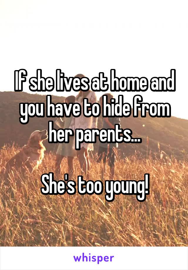 If she lives at home and you have to hide from her parents...

She's too young!