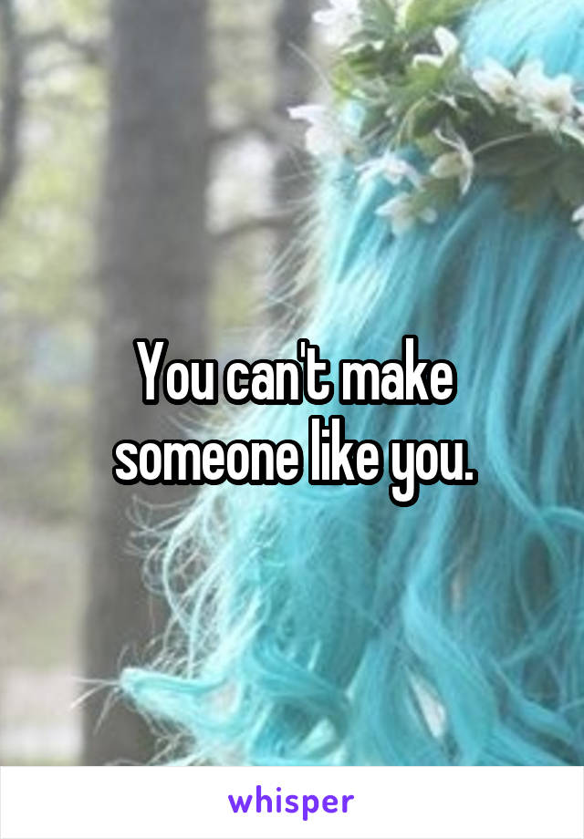 You can't make someone like you.