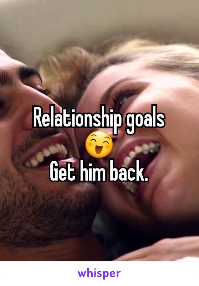 Relationship goals
😄
Get him back.