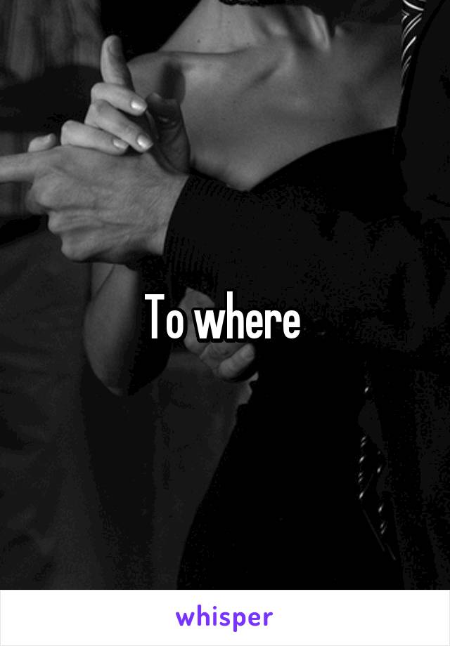 To where 