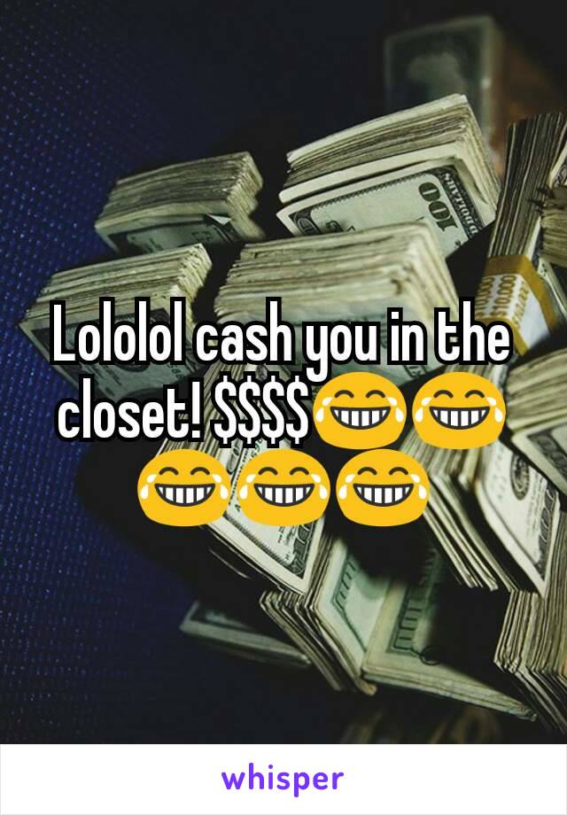 Lololol cash you in the closet! $$$$😂😂😂😂😂