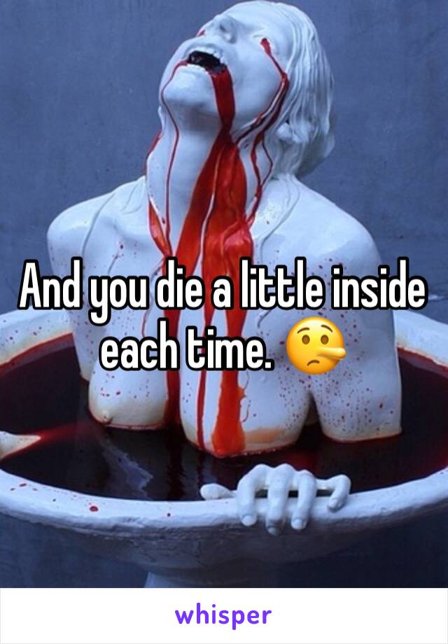And you die a little inside each time. 🤥