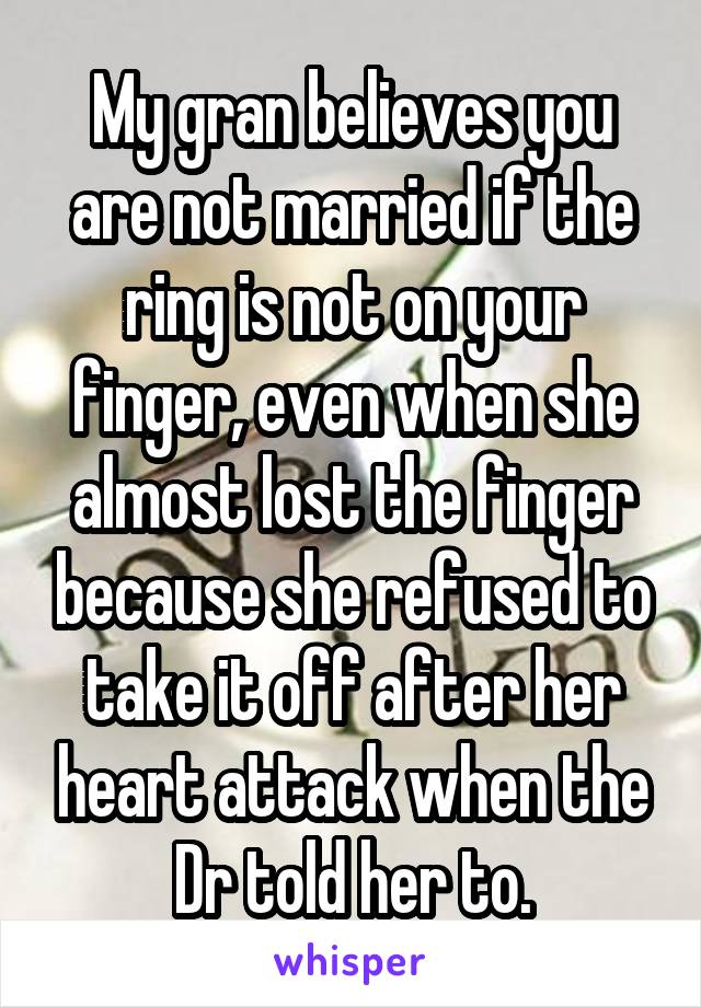 My gran believes you are not married if the ring is not on your finger, even when she almost lost the finger because she refused to take it off after her heart attack when the Dr told her to.