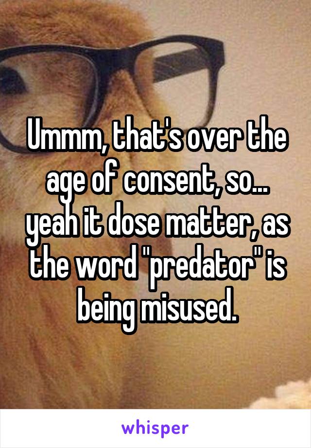 Ummm, that's over the age of consent, so... yeah it dose matter, as the word "predator" is being misused.