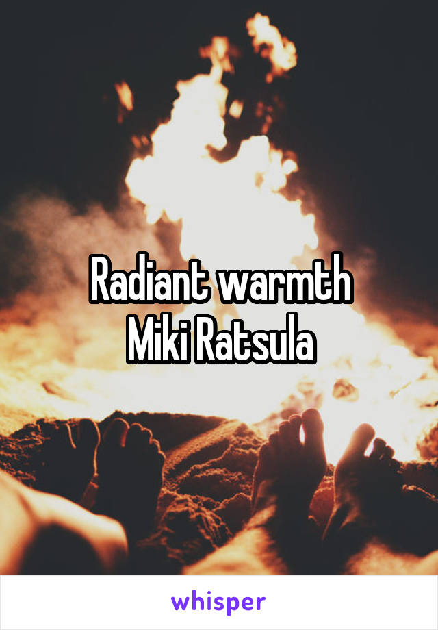 Radiant warmth
Miki Ratsula