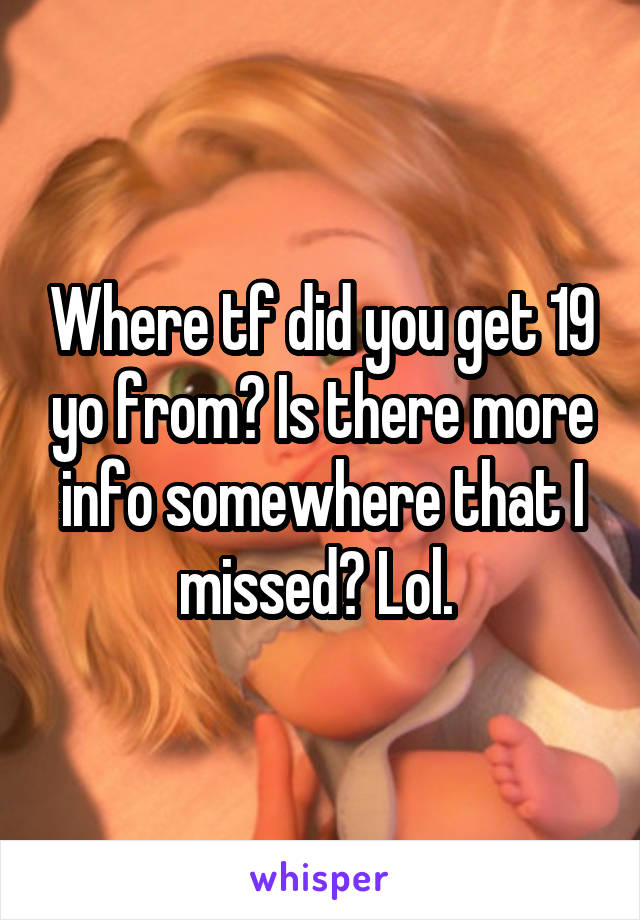 Where tf did you get 19 yo from? Is there more info somewhere that I missed? Lol. 