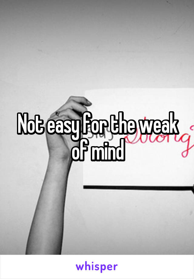 Not easy for the weak of mind