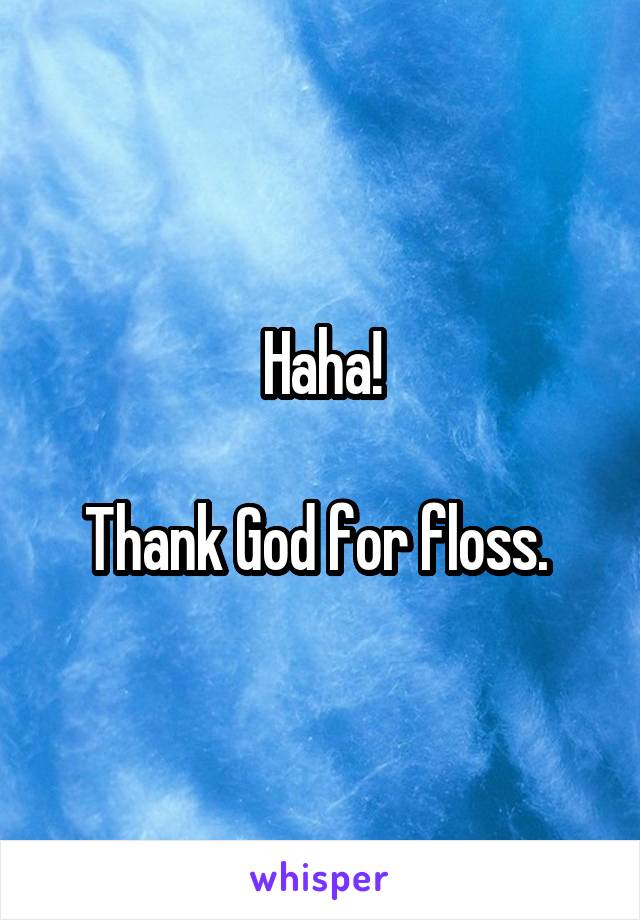 Haha!

Thank God for floss. 