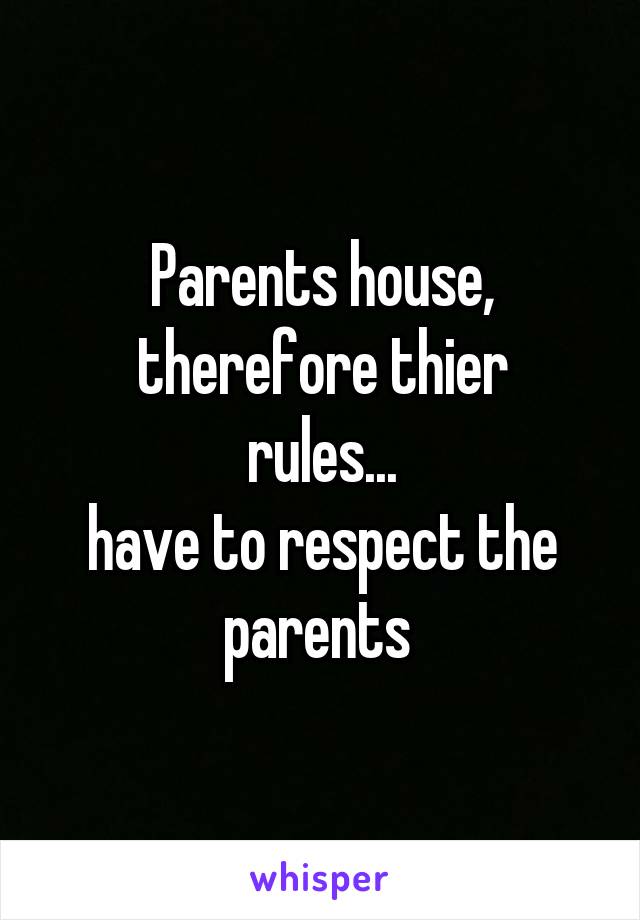 Parents house, therefore thier
rules...
have to respect the parents 