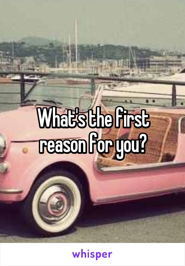 What's the first reason for you?